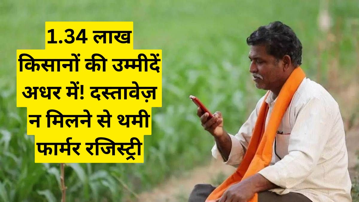 1.34 लाख किसानों की उम्मीदें अधर में! दस्तावेज़ न मिलने से थमी फार्मर रजिस्ट्री